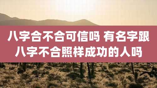 八字合不合可信吗 有名字跟八字不合照样成功的人吗