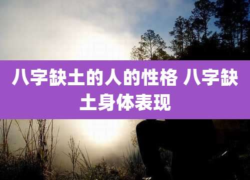 八字缺土的人的性格 八字缺土身体表现