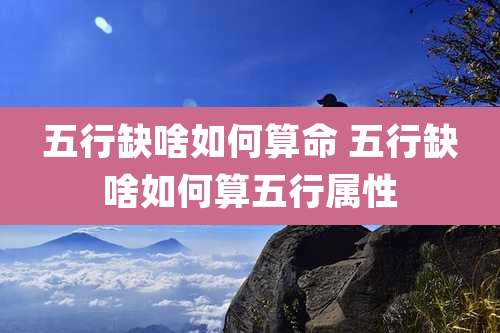 五行缺啥如何算命 五行缺啥如何算五行属性