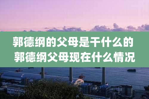 郭德纲的父母是干什么的 郭德纲父母现在什么情况