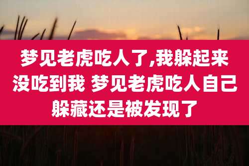 梦见老虎吃人了,我躲起来没吃到我 梦见老虎吃人自己躲藏还是被发现了