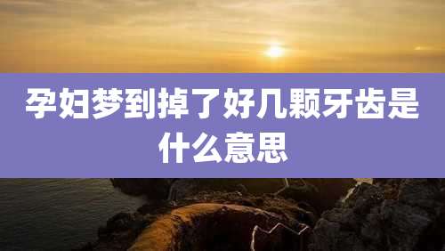 孕妇梦到掉了好几颗牙齿是什么意思