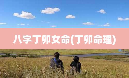 八字丁卯女命(丁卯命理)