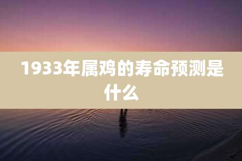 1933年属鸡的寿命预测是什么