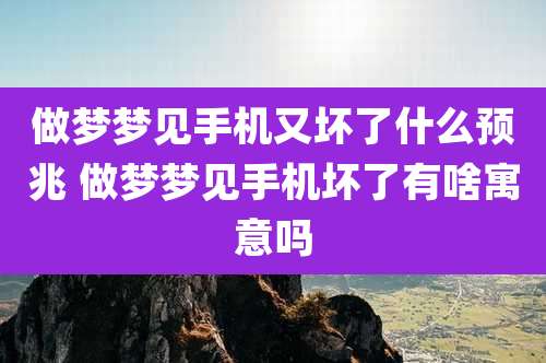 做梦梦见手机又坏了什么预兆 做梦梦见手机坏了有啥寓意吗