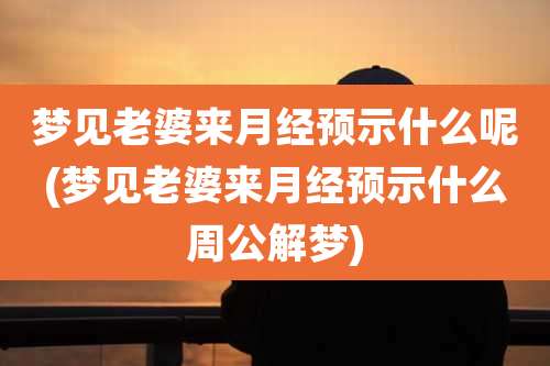 梦见老婆来月经预示什么呢(梦见老婆来月经预示什么周公解梦)