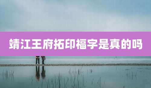 靖江王府拓印福字是真的吗