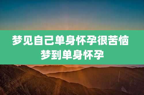 梦见自己单身怀孕很苦恼 梦到单身怀孕