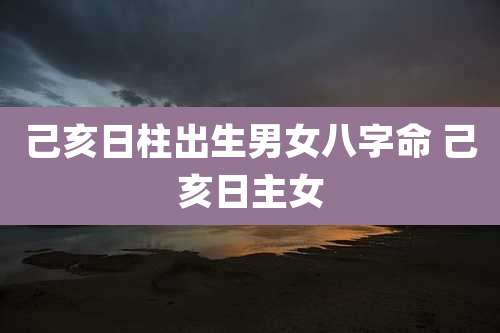 己亥日柱出生男女八字命 己亥日主女