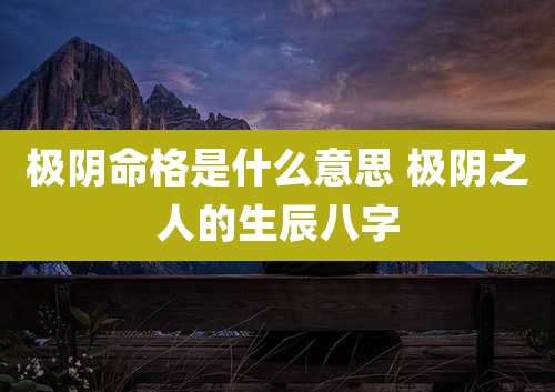 极阴命格是什么意思 极阴之人的生辰八字