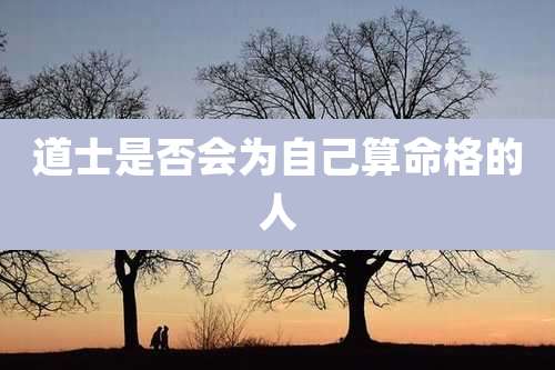 道士是否会为自己算命格的人