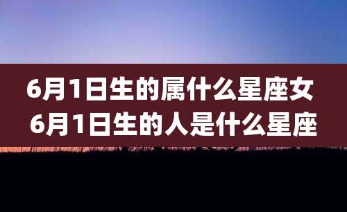 6月1日生的属什么星座女 6月1日生的人是什么星座