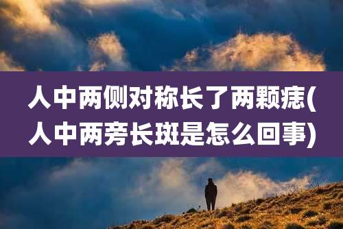 人中两侧对称长了两颗痣(人中两旁长斑是怎么回事)