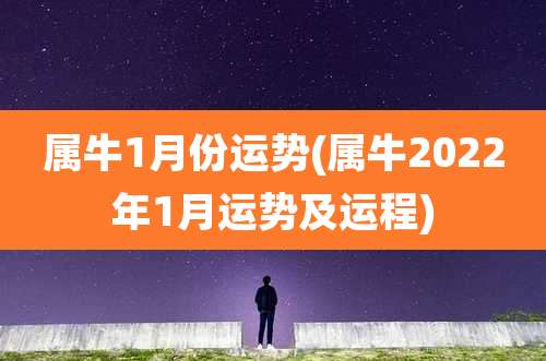 属牛1月份运势(属牛2022年1月运势及运程)
