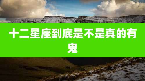 十二星座到底是不是真的有鬼