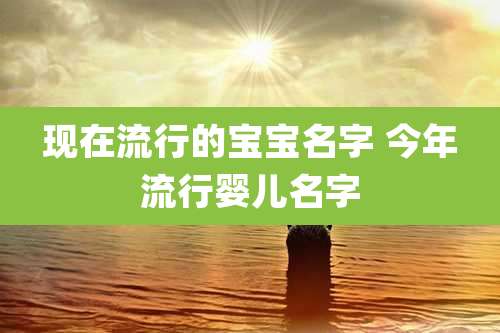 现在流行的宝宝名字 今年流行婴儿名字