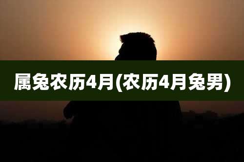 属兔农历4月(农历4月兔男)