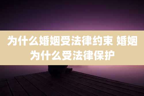 为什么婚姻受法律约束 婚姻为什么受法律保护