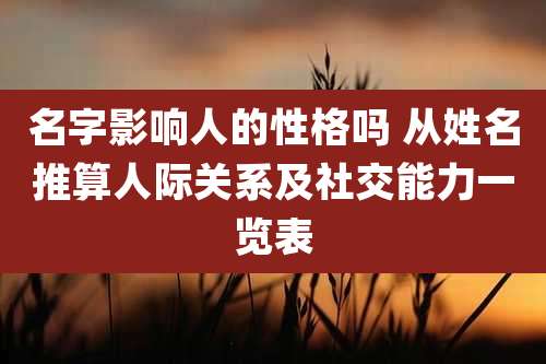 名字影响人的性格吗 从姓名推算人际关系及社交能力一览表
