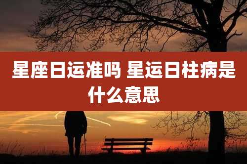 星座日运准吗 星运日柱病是什么意思