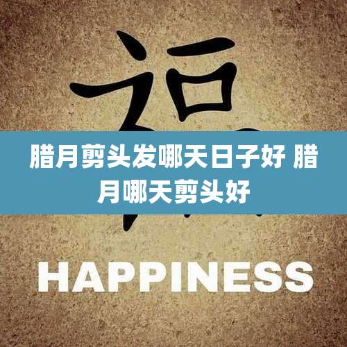 腊月剪头发哪天日子好 腊月哪天剪头好