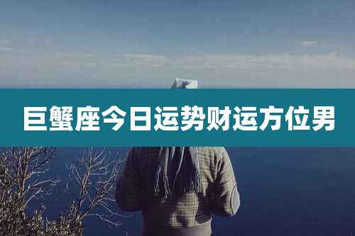 巨蟹座今日运势财运方位男