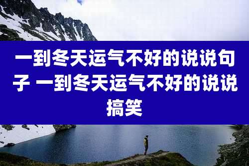 一到冬天运气不好的说说句子 一到冬天运气不好的说说搞笑