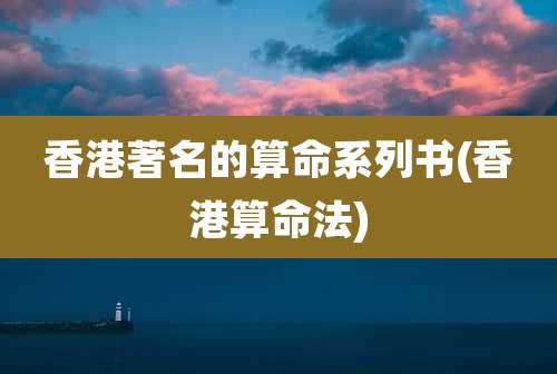 香港著名的算命系列书(香港算命法)
