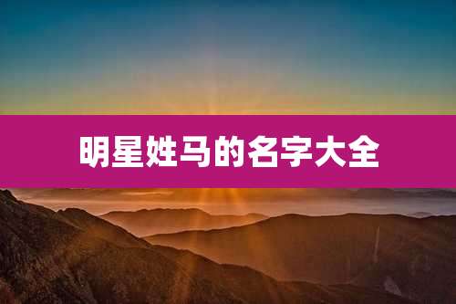 明星姓马的名字大全
