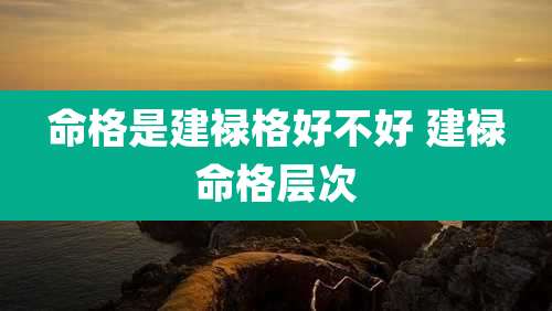 命格是建禄格好不好 建禄命格层次