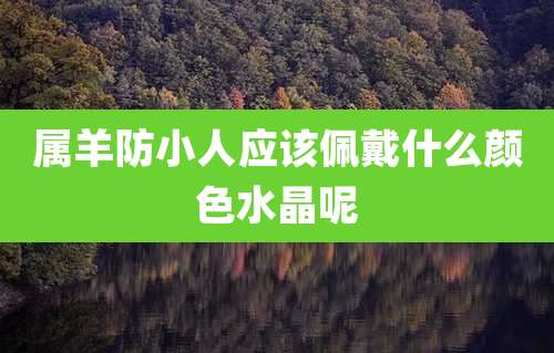 属羊防小人应该佩戴什么颜色水晶呢