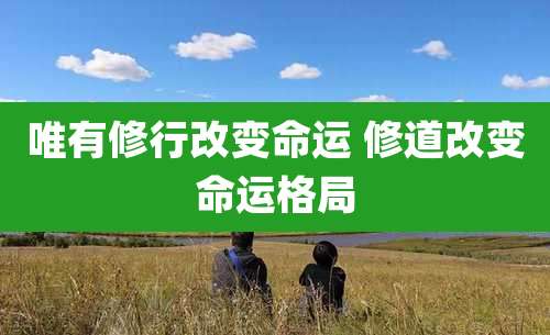 唯有修行改变命运 修道改变命运格局