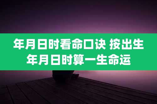 年月日时看命口诀 按出生年月日时算一生命运