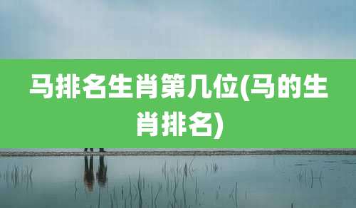 马排名生肖第几位(马的生肖排名)