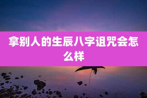 拿别人的生辰八字诅咒会怎么样