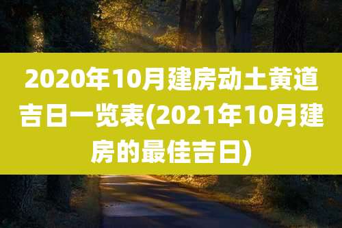 2020年10月建房动土黄道吉日一览表(2021年10月建房的最佳吉日)
