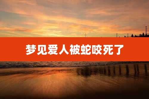 梦见爱人被蛇咬死了