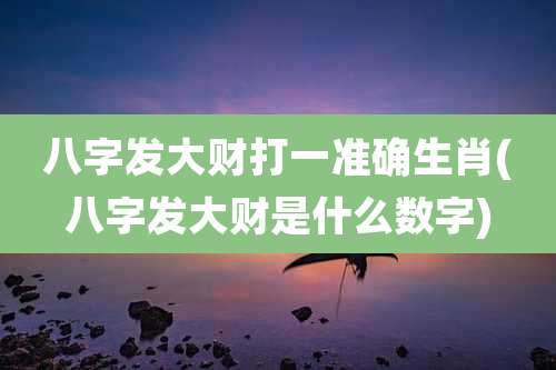 八字发大财打一准确生肖(八字发大财是什么数字)