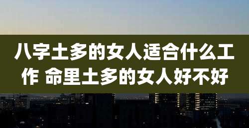 八字土多的女人适合什么工作 命里土多的女人好不好