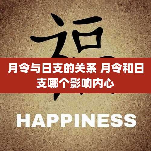 月令与日支的关系 月令和日支哪个影响内心