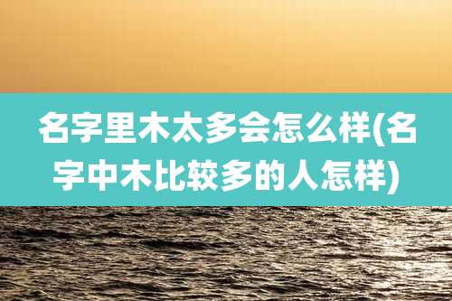 名字里木太多会怎么样(名字中木比较多的人怎样)