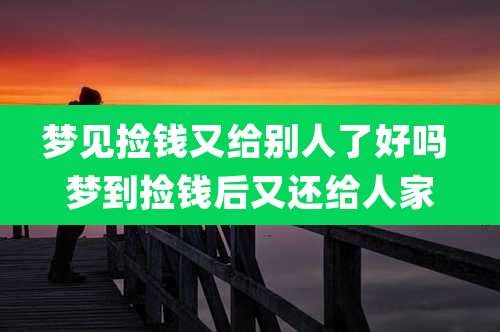 梦见捡钱又给别人了好吗 梦到捡钱后又还给人家