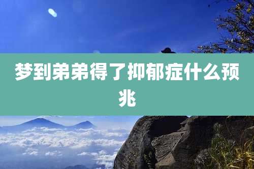 梦到弟弟得了抑郁症什么预兆