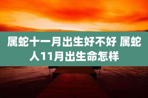 属蛇十一月出生好不好 属蛇人11月出生命怎样