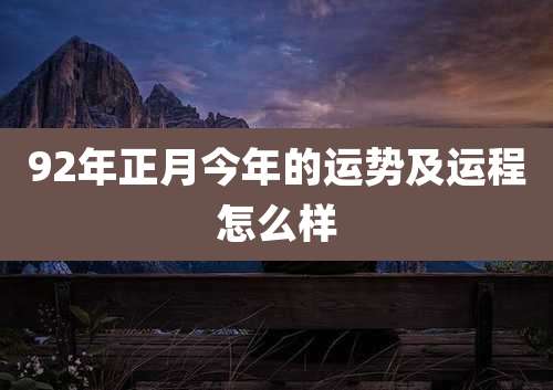 92年正月今年的运势及运程怎么样