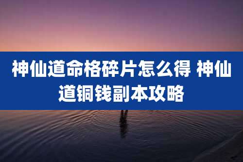 神仙道命格碎片怎么得 神仙道铜钱副本攻略