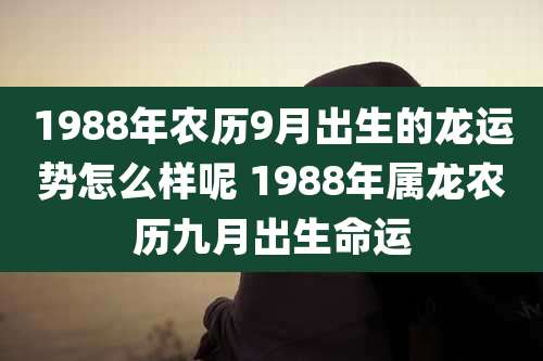 1988年农历9月出生的龙运势怎么样呢 1988年属龙农历九月出生命运