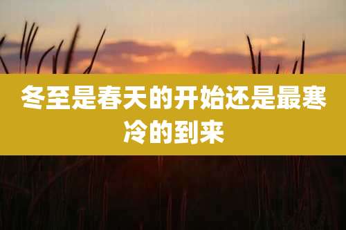 冬至是春天的开始还是最寒冷的到来