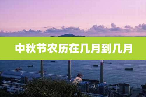 中秋节农历在几月到几月