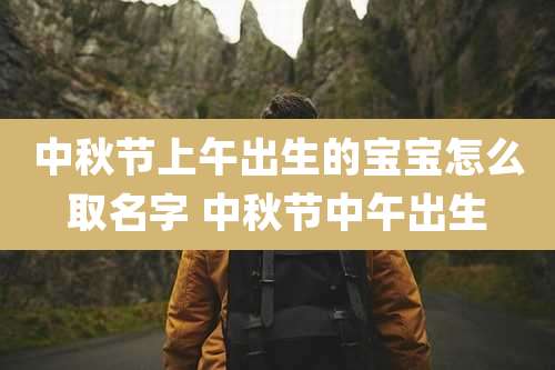 中秋节上午出生的宝宝怎么取名字 中秋节中午出生